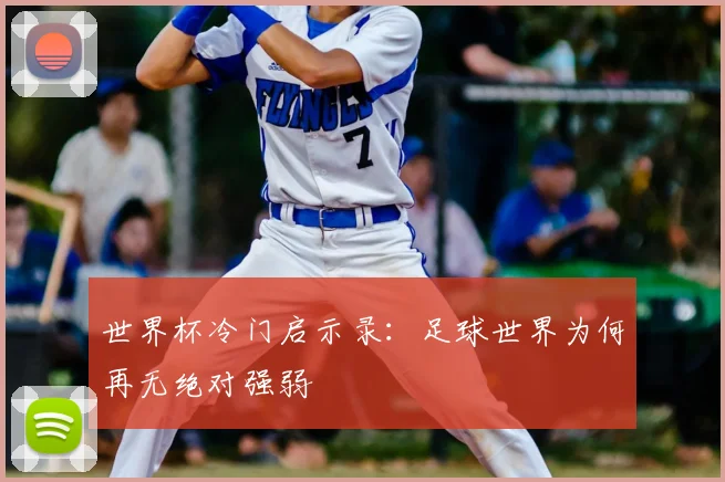 世界杯冷门启示录：足球世界为何再无绝对强弱