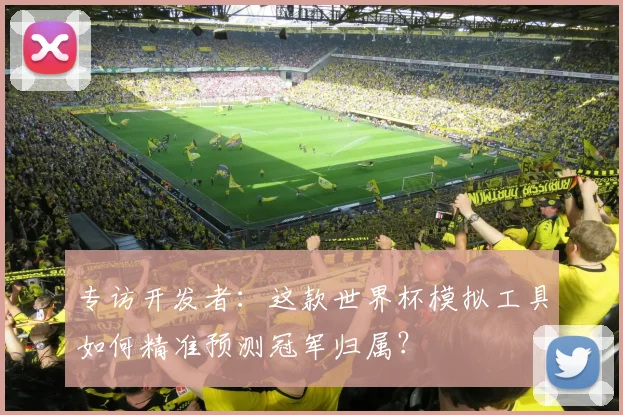 专访开发者:这款世界杯模拟工具如何精准预测冠军归属?