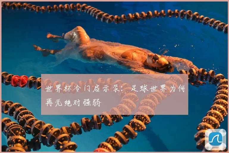 世界杯冷门启示录：足球世界为何再无绝对强弱