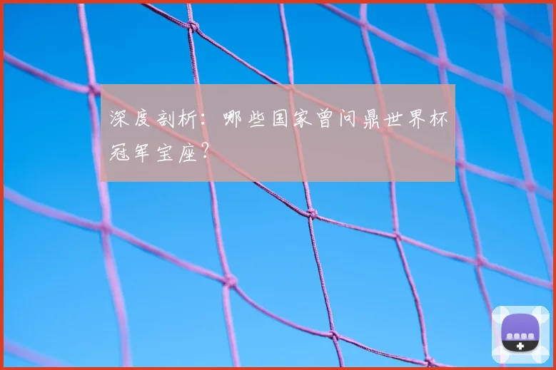 深度剖析：哪些国家曾问鼎世界杯冠军宝座？