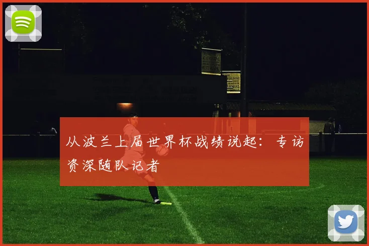 从波兰上届世界杯战绩说起:专访资深随队记者