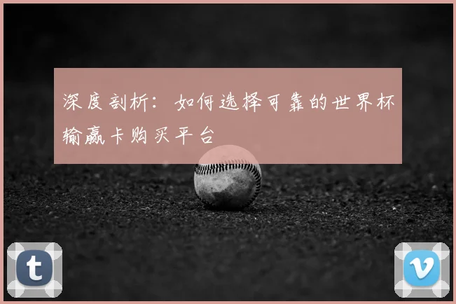 深度剖析：如何选择可靠的世界杯输赢卡购买平台