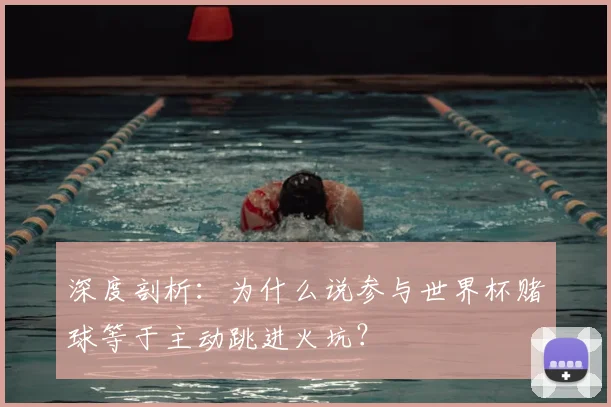 深度剖析：为什么说参与世界杯赌球等于主动跳进火坑？