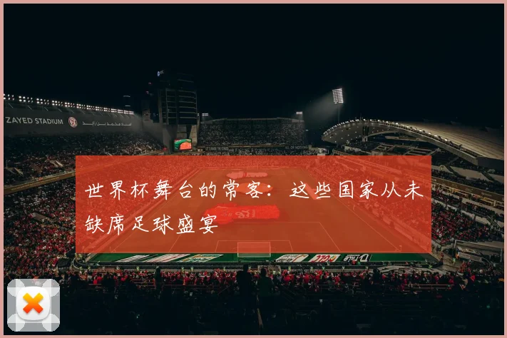 世界杯舞台的常客：这些国家从未缺席足球盛宴