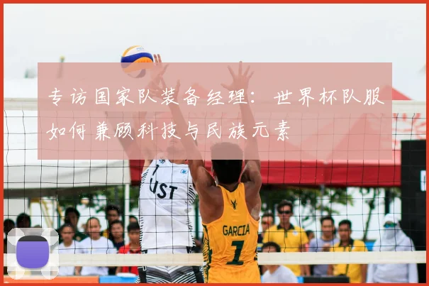 专访国家队装备经理:世界杯队服如何兼顾科技与民族元素