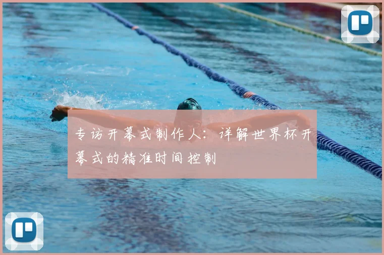 专访开幕式制作人:详解世界杯开幕式的精准时间控制