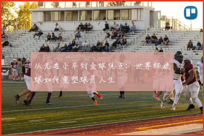 从无名小卒到全球焦点:世界杯进球如何重塑球员人生