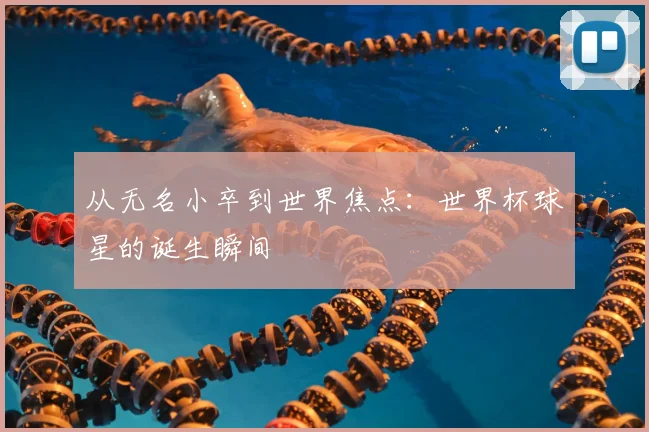 从无名小卒到世界焦点:世界杯球星的诞生瞬间