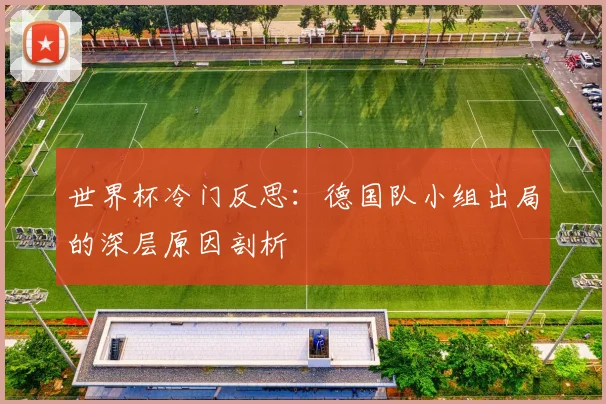 世界杯冷门反思:德国队小组出局的深层原因剖析