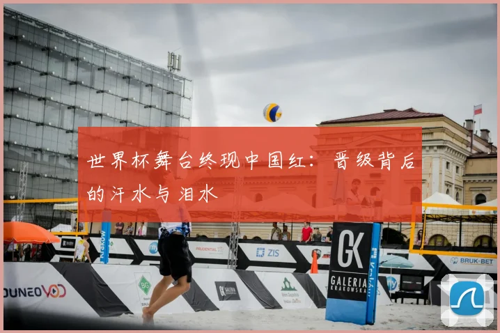 世界杯舞台终现中国红:晋级背后的汗水与泪水