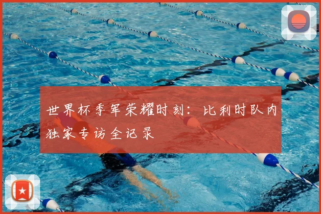 世界杯季军荣耀时刻：比利时队内独家专访全记录