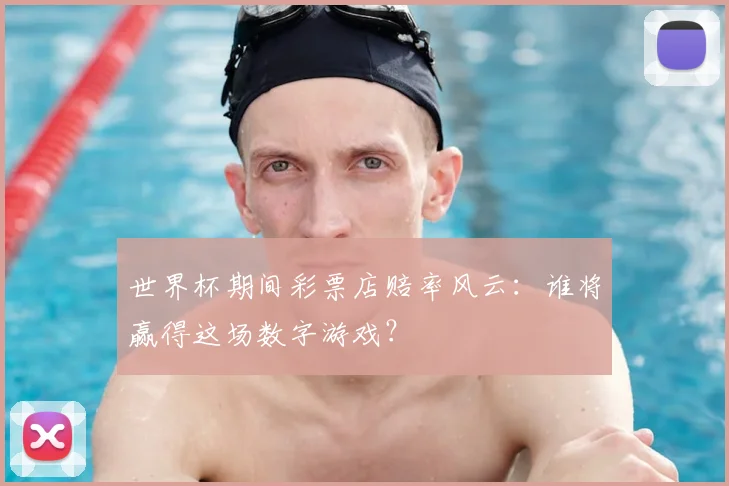 世界杯期间彩票店赔率风云:谁将赢得这场数字游戏?