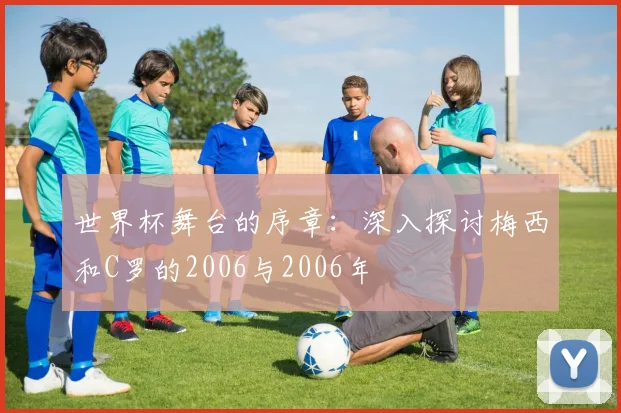 世界杯舞台的序章：深入探讨梅西和C罗的2006与2006年