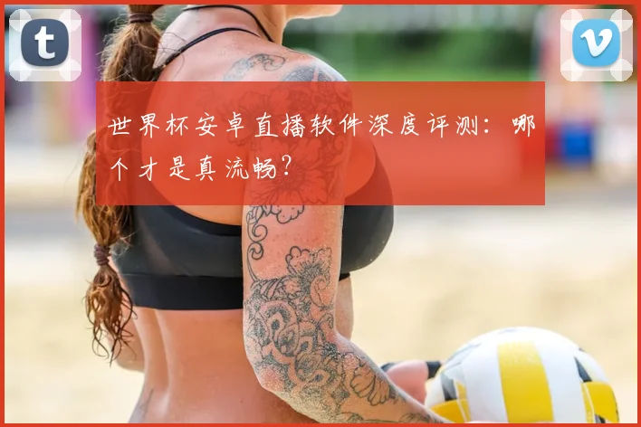 世界杯安卓直播软件深度评测:哪个才是真流畅?
