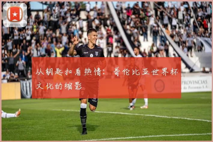从钥匙扣看热情：哥伦比亚世界杯文化的缩影