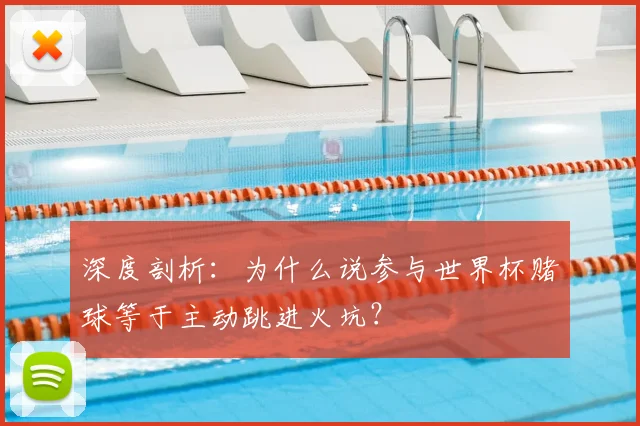 深度剖析：为什么说参与世界杯赌球等于主动跳进火坑？
