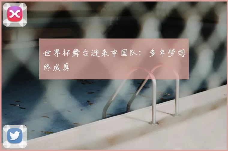 世界杯舞台迎来中国队:多年梦想终成真