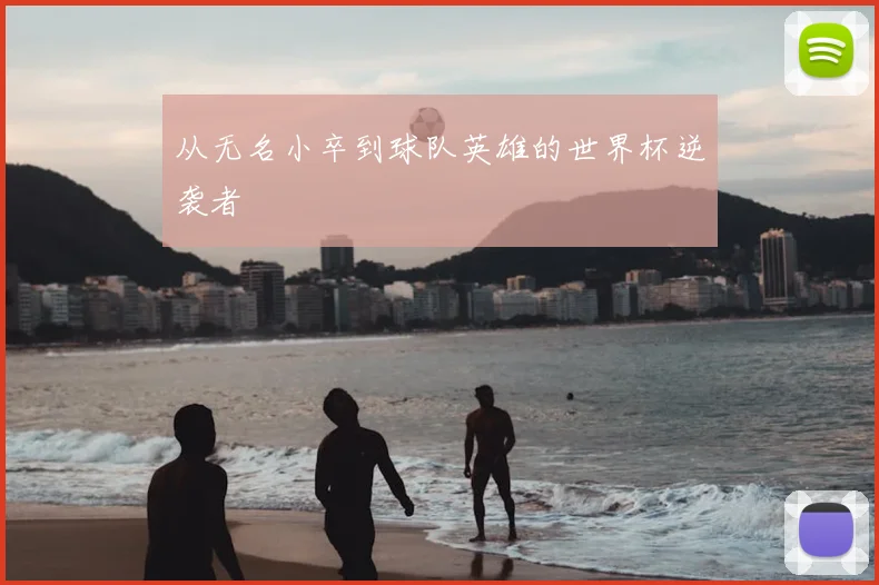 从无名小卒到球队英雄的世界杯逆袭者